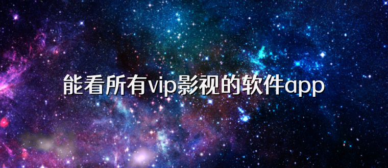 能看所有vip影视的软件app